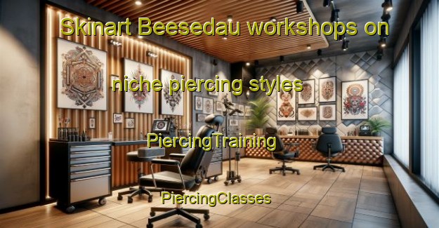 Skinart Beesedau workshops on niche piercing styles | PiercingTraining | PiercingClasses | SkinartTraining-Germany