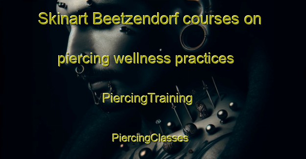 Skinart Beetzendorf courses on piercing wellness practices | PiercingTraining | PiercingClasses | SkinartTraining-Germany