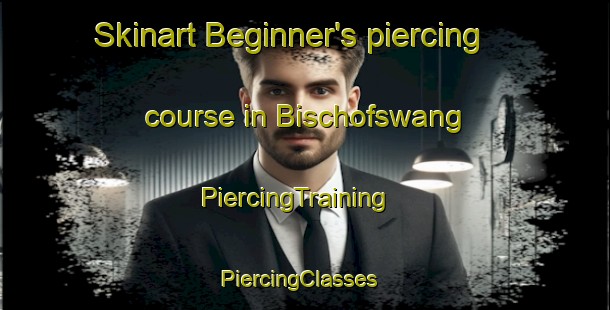 Skinart Beginner's piercing course in Bischofswang | PiercingTraining | PiercingClasses | SkinartTraining-Germany