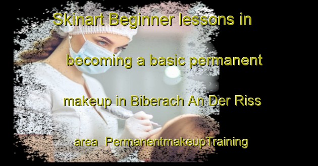 Skinart Beginner lessons in becoming a basic permanent makeup in Biberach An Der Riss area | PermanentmakeupTraining | PermanentmakeupClasses | SkinartTraining-Germany