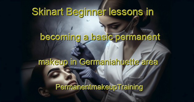 Skinart Beginner lessons in becoming a basic permanent makeup in Germaniahuette area | PermanentmakeupTraining | PermanentmakeupClasses | SkinartTraining-Germany