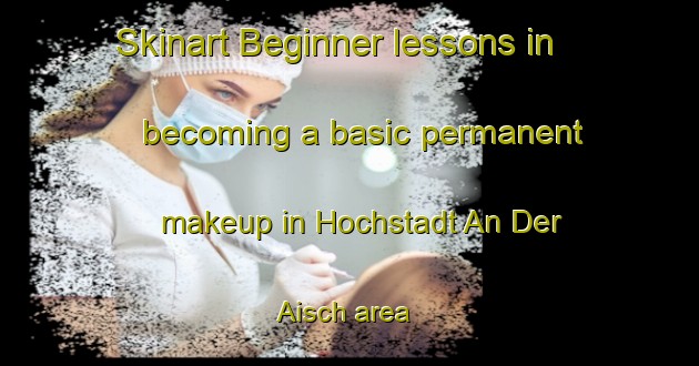 Skinart Beginner lessons in becoming a basic permanent makeup in Hochstadt An Der Aisch area | PermanentmakeupTraining | PermanentmakeupClasses | SkinartTraining-Germany
