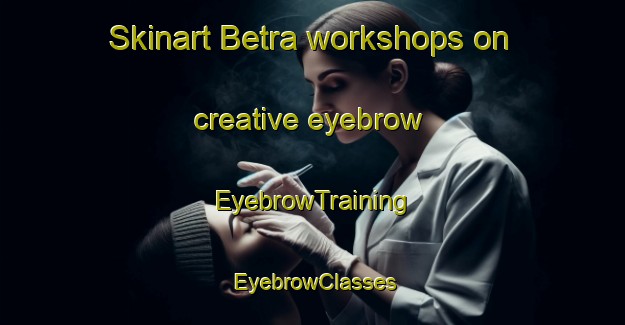 Skinart Betra workshops on creative eyebrow | EyebrowTraining | EyebrowClasses | SkinartTraining-Germany