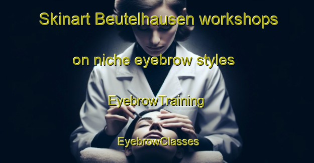Skinart Beutelhausen workshops on niche eyebrow styles | EyebrowTraining | EyebrowClasses | SkinartTraining-Germany