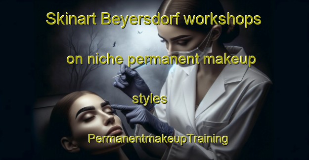 Skinart Beyersdorf workshops on niche permanent makeup styles | PermanentmakeupTraining | PermanentmakeupClasses | SkinartTraining-Germany