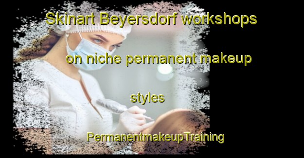 Skinart Beyersdorf workshops on niche permanent makeup styles | PermanentmakeupTraining | PermanentmakeupClasses | SkinartTraining-Germany