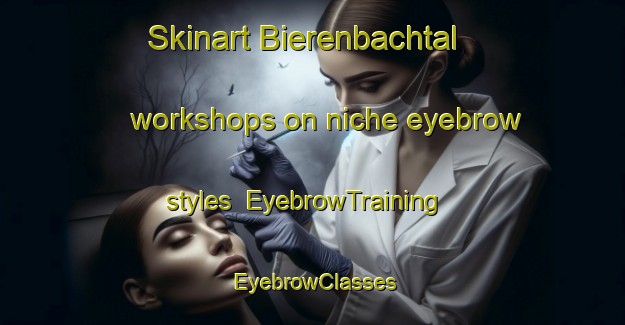 Skinart Bierenbachtal workshops on niche eyebrow styles | EyebrowTraining | EyebrowClasses | SkinartTraining-Germany