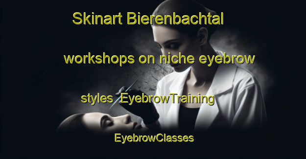 Skinart Bierenbachtal workshops on niche eyebrow styles | EyebrowTraining | EyebrowClasses | SkinartTraining-Germany