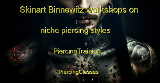 Skinart Binnewitz workshops on niche piercing styles | PiercingTraining | PiercingClasses | SkinartTraining-Germany
