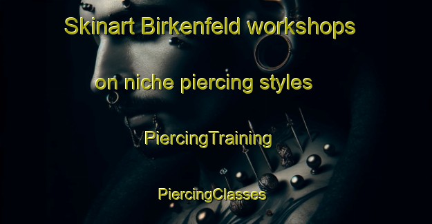 Skinart Birkenfeld workshops on niche piercing styles | PiercingTraining | PiercingClasses | SkinartTraining-Germany