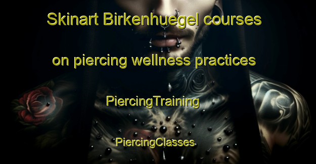 Skinart Birkenhuegel courses on piercing wellness practices | PiercingTraining | PiercingClasses | SkinartTraining-Germany