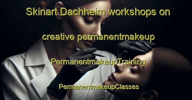 Skinart Dachheim workshops on creative permanentmakeup | PermanentmakeupTraining | PermanentmakeupClasses | SkinartTraining-Germany