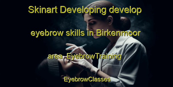 Skinart Developing develop eyebrow skills in Birkenmoor area | EyebrowTraining | EyebrowClasses | SkinartTraining-Germany