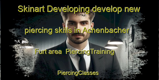 Skinart Developing develop new piercing skills in Achenbacher Furt area | PiercingTraining | PiercingClasses | SkinartTraining-Germany