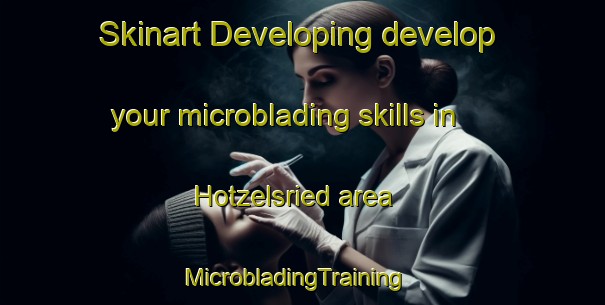 Skinart Developing develop your microblading skills in Hotzelsried area | MicrobladingTraining | MicrobladingClasses | SkinartTraining-Germany