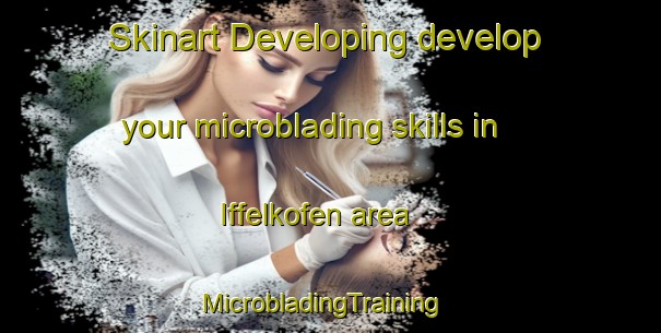Skinart Developing develop your microblading skills in Iffelkofen area | MicrobladingTraining | MicrobladingClasses | SkinartTraining-Germany