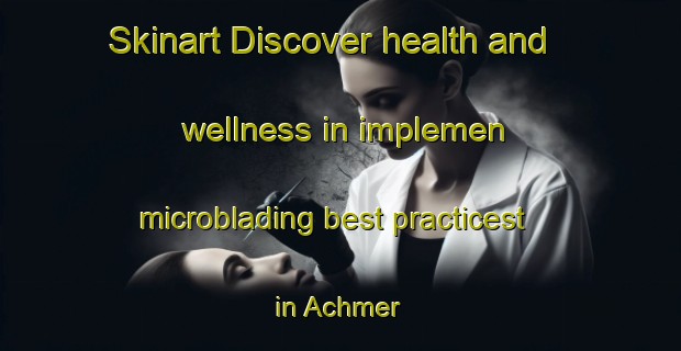 Skinart Discover health and wellness in implemen microblading best practicest in Achmer | MicrobladingTraining | MicrobladingClasses | SkinartTraining-Germany