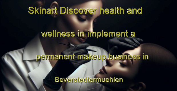 Skinart Discover health and wellness in implement a permanent makeup business in Beverstedtermuehlen | PermanentmakeupTraining | PermanentmakeupClasses | SkinartTraining-Germany