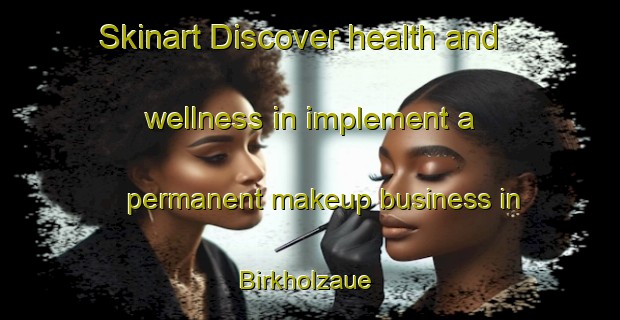 Skinart Discover health and wellness in implement a permanent makeup business in Birkholzaue | PermanentmakeupTraining | PermanentmakeupClasses | SkinartTraining-Germany