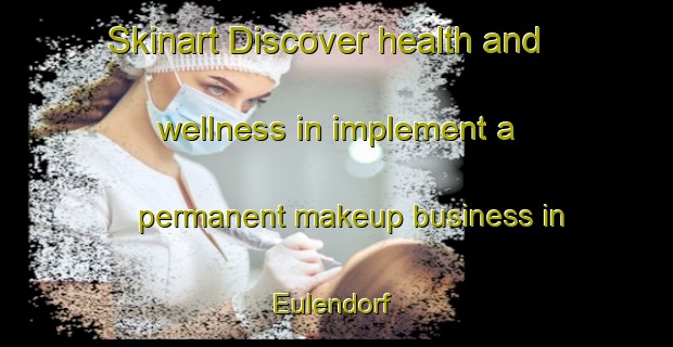 Skinart Discover health and wellness in implement a permanent makeup business in Eulendorf | PermanentmakeupTraining | PermanentmakeupClasses | SkinartTraining-Germany
