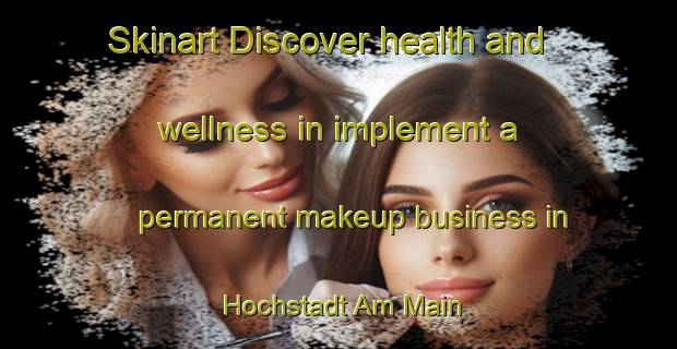 Skinart Discover health and wellness in implement a permanent makeup business in Hochstadt Am Main | PermanentmakeupTraining | PermanentmakeupClasses | SkinartTraining-Germany