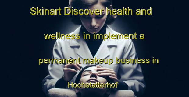 Skinart Discover health and wellness in implement a permanent makeup business in Hochstatterhof | PermanentmakeupTraining | PermanentmakeupClasses | SkinartTraining-Germany
