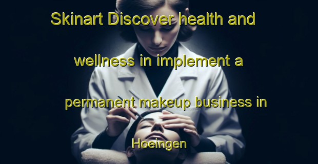 Skinart Discover health and wellness in implement a permanent makeup business in Hoeingen | PermanentmakeupTraining | PermanentmakeupClasses | SkinartTraining-Germany