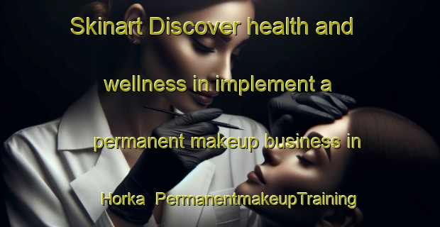 Skinart Discover health and wellness in implement a permanent makeup business in Horka | PermanentmakeupTraining | PermanentmakeupClasses | SkinartTraining-Germany