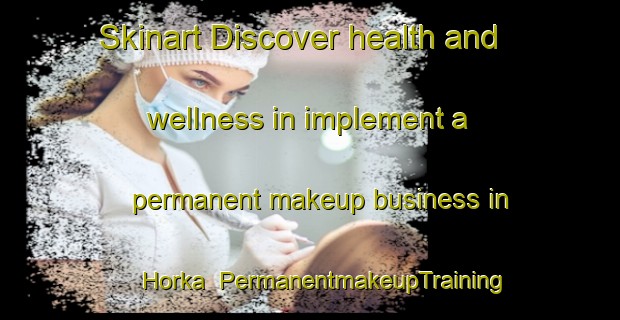 Skinart Discover health and wellness in implement a permanent makeup business in Horka | PermanentmakeupTraining | PermanentmakeupClasses | SkinartTraining-Germany