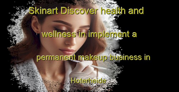 Skinart Discover health and wellness in implement a permanent makeup business in Hoterheide | PermanentmakeupTraining | PermanentmakeupClasses | SkinartTraining-Germany