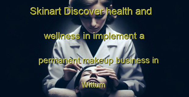 Skinart Discover health and wellness in implement a permanent makeup business in Wittum | PermanentmakeupTraining | PermanentmakeupClasses | SkinartTraining-Germany