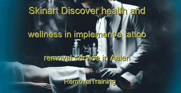 Skinart Discover health and wellness in implement a tattoo removal service in Aalen | RemovalTraining | RemovalClasses | SkinartTraining-Germany