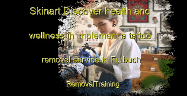 Skinart Discover health and wellness in implement a tattoo removal service in Furbuch | RemovalTraining | RemovalClasses | SkinartTraining-Germany