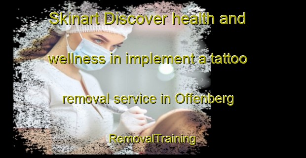 Skinart Discover health and wellness in implement a tattoo removal service in Offenberg | RemovalTraining | RemovalClasses | SkinartTraining-Germany