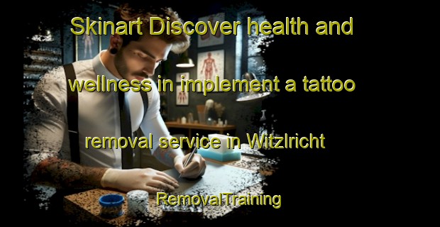 Skinart Discover health and wellness in implement a tattoo removal service in Witzlricht | RemovalTraining | RemovalClasses | SkinartTraining-Germany
