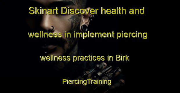 Skinart Discover health and wellness in implement piercing wellness practices in Birk | PiercingTraining | PiercingClasses | SkinartTraining-Germany