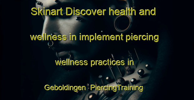 Skinart Discover health and wellness in implement piercing wellness practices in Geboldingen | PiercingTraining | PiercingClasses | SkinartTraining-Germany
