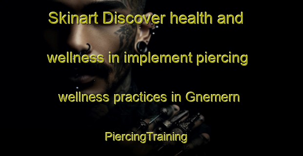 Skinart Discover health and wellness in implement piercing wellness practices in Gnemern | PiercingTraining | PiercingClasses | SkinartTraining-Germany