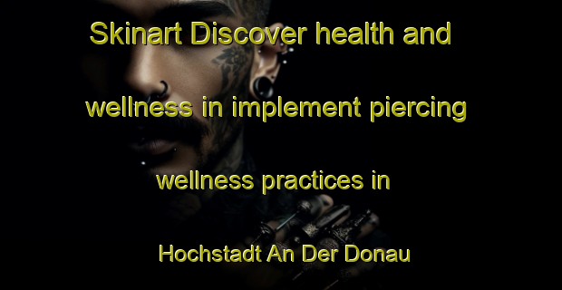 Skinart Discover health and wellness in implement piercing wellness practices in Hochstadt An Der Donau | PiercingTraining | PiercingClasses | SkinartTraining-Germany
