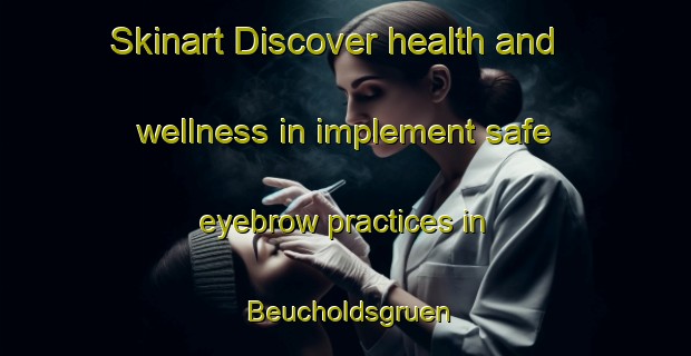 Skinart Discover health and wellness in implement safe eyebrow practices in Beucholdsgruen | EyebrowTraining | EyebrowClasses | SkinartTraining-Germany