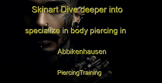 Skinart Dive deeper into specialize in body piercing in Abbikenhausen | #PiercingTraining #PiercingClasses #SkinartTraining-Germany