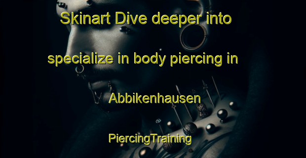 Skinart Dive deeper into specialize in body piercing in Abbikenhausen | #PiercingTraining #PiercingClasses #SkinartTraining-Germany