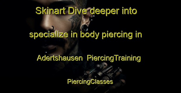 Skinart Dive deeper into specialize in body piercing in Adertshausen | #PiercingTraining #PiercingClasses #SkinartTraining-Germany