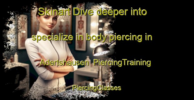 Skinart Dive deeper into specialize in body piercing in Adertshausen | #PiercingTraining #PiercingClasses #SkinartTraining-Germany