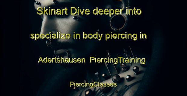 Skinart Dive deeper into specialize in body piercing in Adertshausen | #PiercingTraining #PiercingClasses #SkinartTraining-Germany