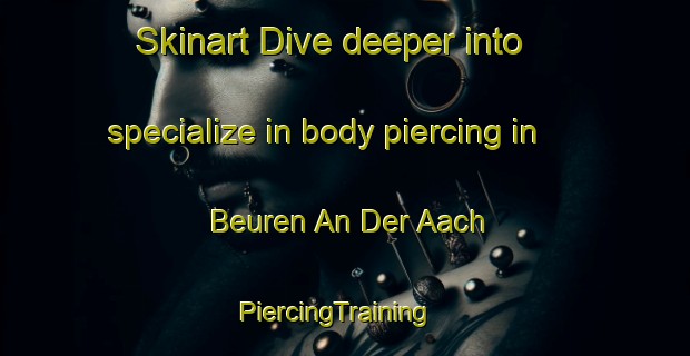 Skinart Dive deeper into specialize in body piercing in Beuren An Der Aach | PiercingTraining | PiercingClasses | SkinartTraining-Germany