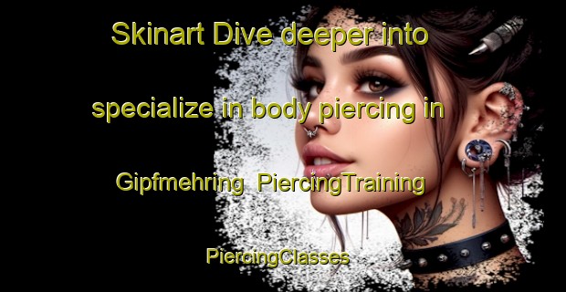 Skinart Dive deeper into specialize in body piercing in Gipfmehring | PiercingTraining | PiercingClasses | SkinartTraining-Germany