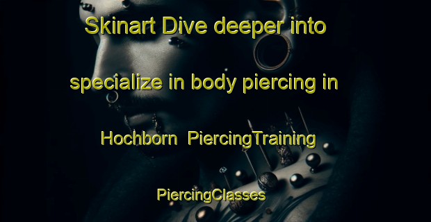 Skinart Dive deeper into specialize in body piercing in Hochborn | PiercingTraining | PiercingClasses | SkinartTraining-Germany