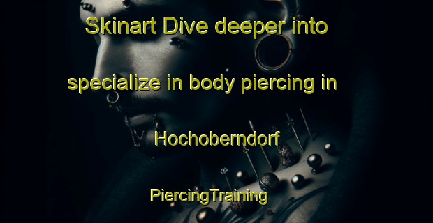 Skinart Dive deeper into specialize in body piercing in Hochoberndorf | PiercingTraining | PiercingClasses | SkinartTraining-Germany