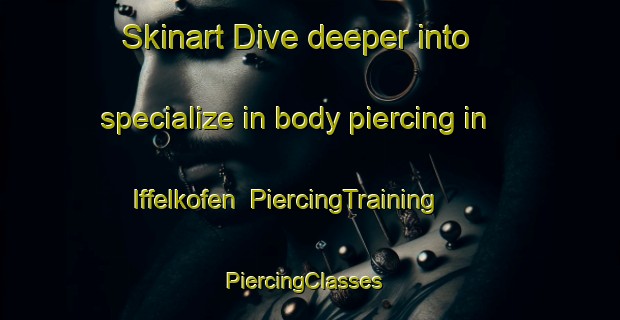 Skinart Dive deeper into specialize in body piercing in Iffelkofen | PiercingTraining | PiercingClasses | SkinartTraining-Germany